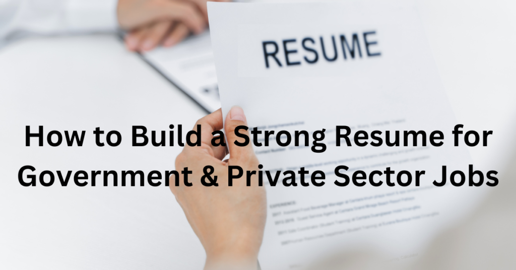 How to Build a Strong Resume for Government & Private Sector Jobs