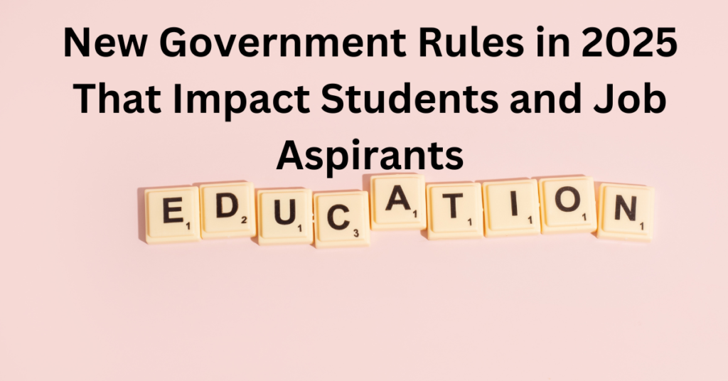 New Government Rules in 2025 That Impact Students and Job Aspirants